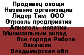 Продавец овощи › Название организации ­ Лидер Тим, ООО › Отрасль предприятия ­ Алкоголь, напитки › Минимальный оклад ­ 28 800 - Все города Работа » Вакансии   . Владимирская обл.,Муромский р-н